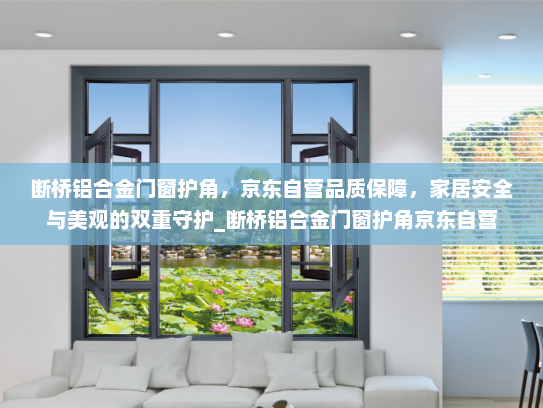 断桥铝合金门窗护角，京东自营品质保障，家居安全与美观的双重守护_断桥铝合金门窗护角京东自营