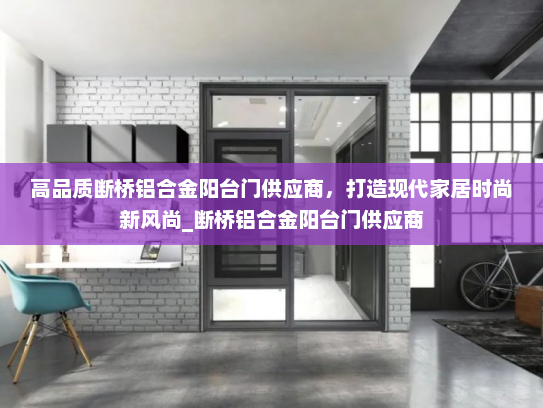 高品质断桥铝合金阳台门供应商，打造现代家居时尚新风尚_断桥铝合金阳台门供应商