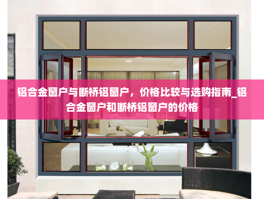 铝合金窗户与断桥铝窗户，价格比较与选购指南_铝合金窗户和断桥铝窗户的价格