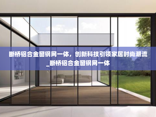 断桥铝合金窗钢网一体，创新科技引领家居时尚潮流_断桥铝合金窗钢网一体