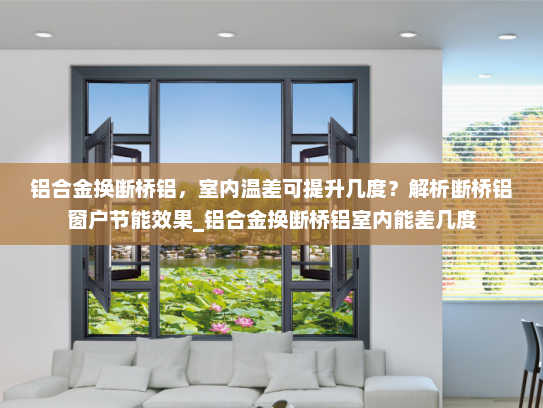 铝合金换断桥铝，室内温差可提升几度？解析断桥铝窗户节能效果_铝合金换断桥铝室内能差几度