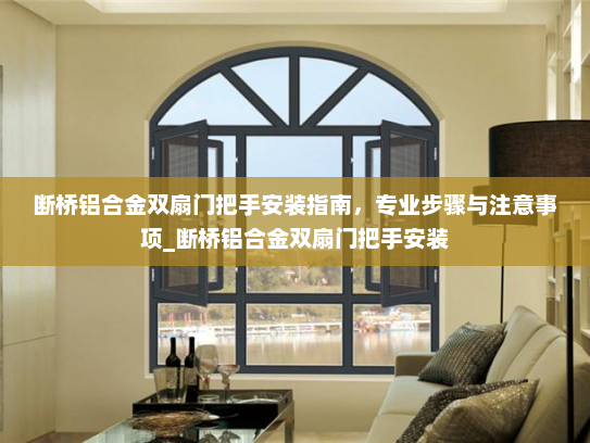 断桥铝合金双扇门把手安装指南，专业步骤与注意事项_断桥铝合金双扇门把手安装