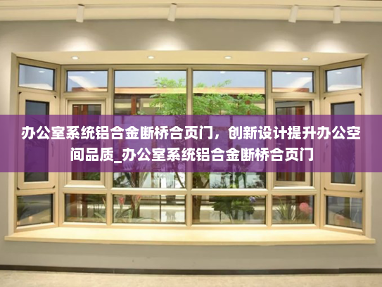 办公室系统铝合金断桥合页门，创新设计提升办公空间品质_办公室系统铝合金断桥合页门