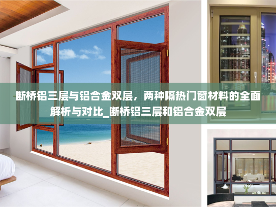 断桥铝三层与铝合金双层，两种隔热门窗材料的全面解析与对比_断桥铝三层和铝合金双层