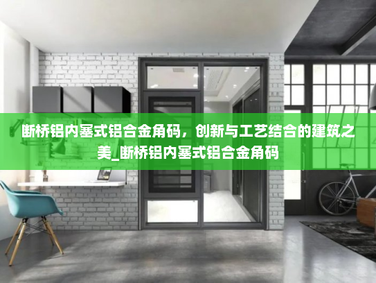断桥铝内塞式铝合金角码，创新与工艺结合的建筑之美_断桥铝内塞式铝合金角码