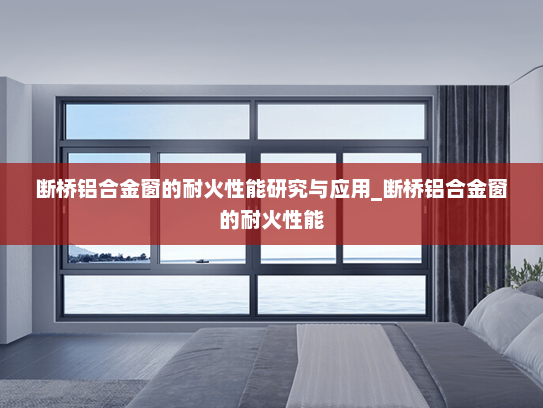 断桥铝合金窗的耐火性能研究与应用_断桥铝合金窗的耐火性能