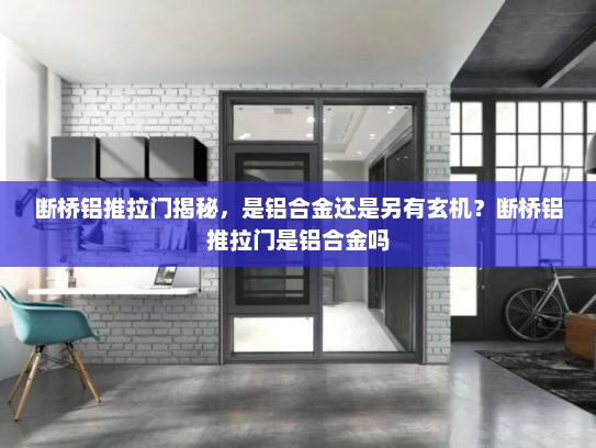 断桥铝推拉门揭秘，是铝合金还是另有玄机？断桥铝推拉门是铝合金吗