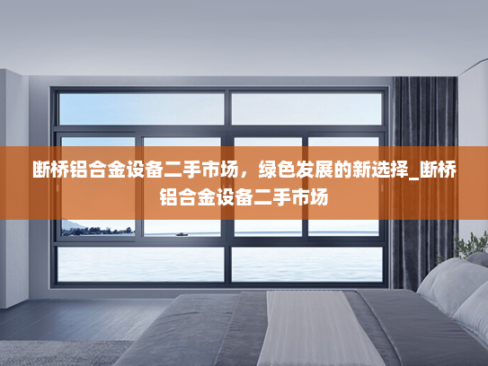 断桥铝合金设备二手市场，绿色发展的新选择_断桥铝合金设备二手市场