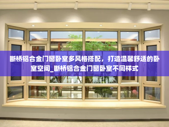 断桥铝合金门窗卧室多风格搭配，打造温馨舒适的卧室空间_断桥铝合金门窗卧室不同样式