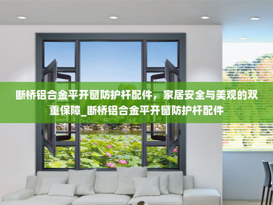 断桥铝合金平开窗防护杆配件，家居安全与美观的双重保障_断桥铝合金平开窗防护杆配件