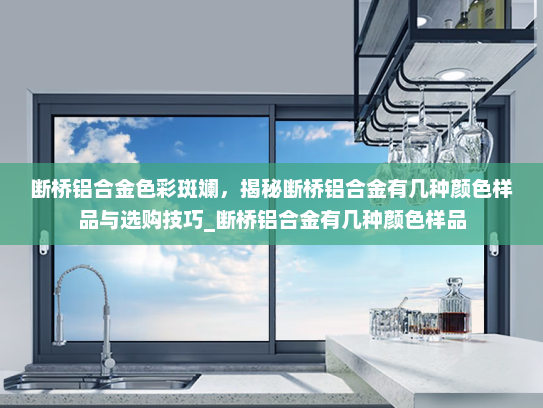 断桥铝合金色彩斑斓，揭秘断桥铝合金有几种颜色样品与选购技巧_断桥铝合金有几种颜色样品