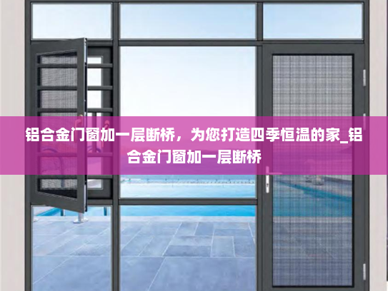 铝合金门窗加一层断桥，为您打造四季恒温的家_铝合金门窗加一层断桥