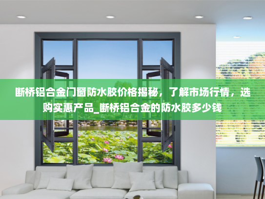 断桥铝合金门窗防水胶价格揭秘，了解市场行情，选购实惠产品_断桥铝合金的防水胶多少钱