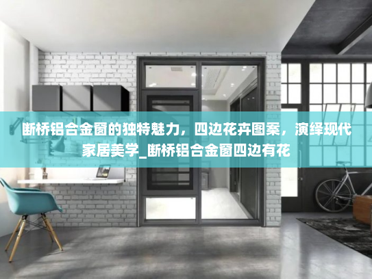 断桥铝合金窗的独特魅力，四边花卉图案，演绎现代家居美学_断桥铝合金窗四边有花