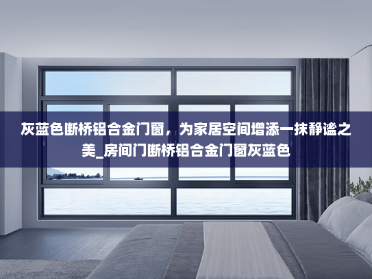 灰蓝色断桥铝合金门窗，为家居空间增添一抹静谧之美_房间门断桥铝合金门窗灰蓝色