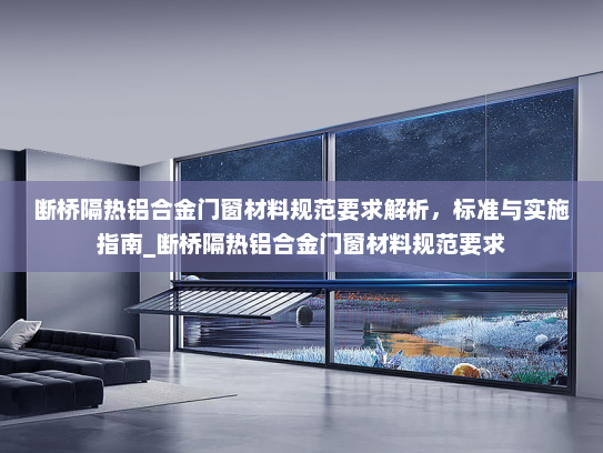 断桥隔热铝合金门窗材料规范要求解析，标准与实施指南_断桥隔热铝合金门窗材料规范要求