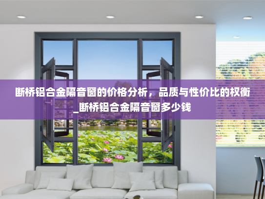 断桥铝合金隔音窗的价格分析，品质与性价比的权衡_断桥铝合金隔音窗多少钱