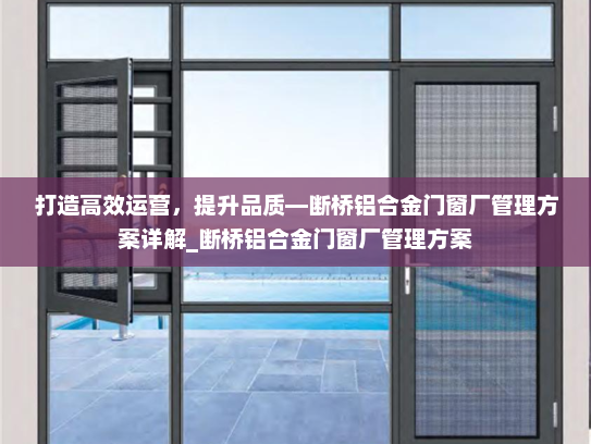 打造高效运营，提升品质—断桥铝合金门窗厂管理方案详解_断桥铝合金门窗厂管理方案