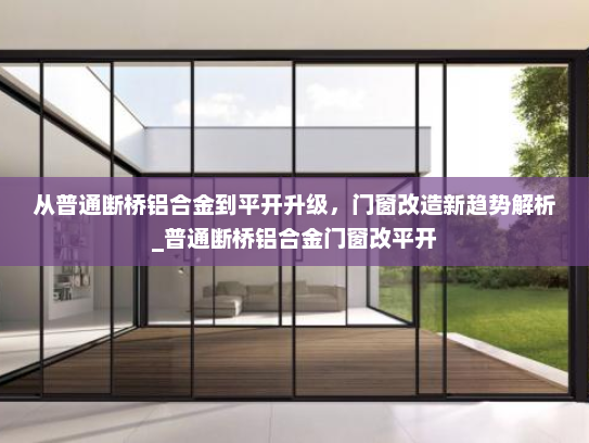 从普通断桥铝合金到平开升级，门窗改造新趋势解析_普通断桥铝合金门窗改平开