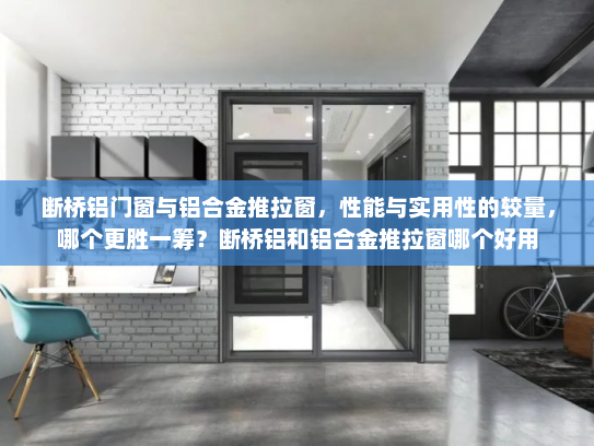 断桥铝门窗与铝合金推拉窗，性能与实用性的较量，哪个更胜一筹？断桥铝和铝合金推拉窗哪个好用