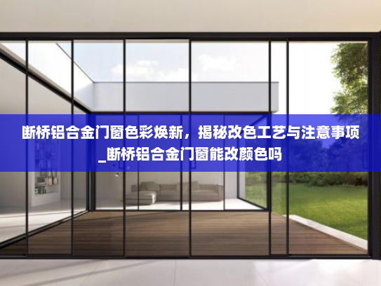 断桥铝合金门窗色彩焕新，揭秘改色工艺与注意事项_断桥铝合金门窗能改颜色吗