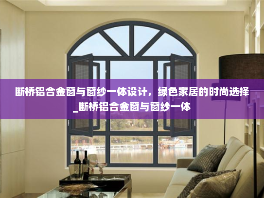 断桥铝合金窗与窗纱一体设计，绿色家居的时尚选择_断桥铝合金窗与窗纱一体