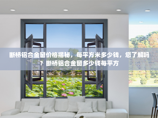 断桥铝合金窗价格揭秘，每平方米多少钱，您了解吗？断桥铝合金窗多少钱每平方