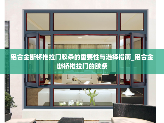 铝合金断桥推拉门胶条的重要性与选择指南_铝合金断桥推拉门的胶条