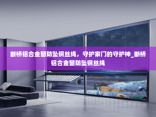 断桥铝合金窗防坠钢丝绳，守护家门的守护神_断桥铝合金窗防坠钢丝绳