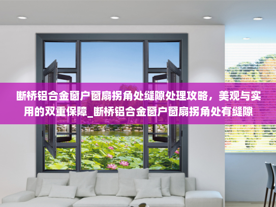 断桥铝合金窗户窗扇拐角处缝隙处理攻略，美观与实用的双重保障_断桥铝合金窗户窗扇拐角处有缝隙