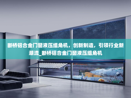 断桥铝合金门窗液压组角机，创新制造，引领行业新潮流_断桥铝合金门窗液压组角机