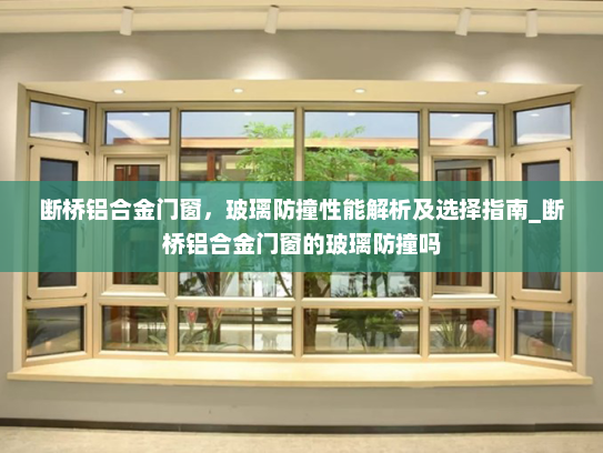 断桥铝合金门窗，玻璃防撞性能解析及选择指南_断桥铝合金门窗的玻璃防撞吗