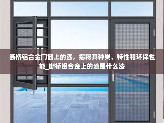 断桥铝合金门窗上的漆，揭秘其种类、特性和环保性能_断桥铝合金上的漆是什么漆