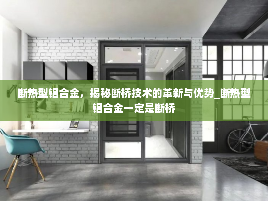断热型铝合金，揭秘断桥技术的革新与优势_断热型铝合金一定是断桥