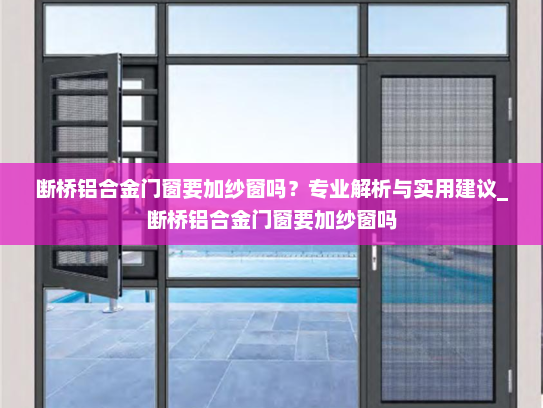 断桥铝合金门窗要加纱窗吗？专业解析与实用建议_断桥铝合金门窗要加纱窗吗