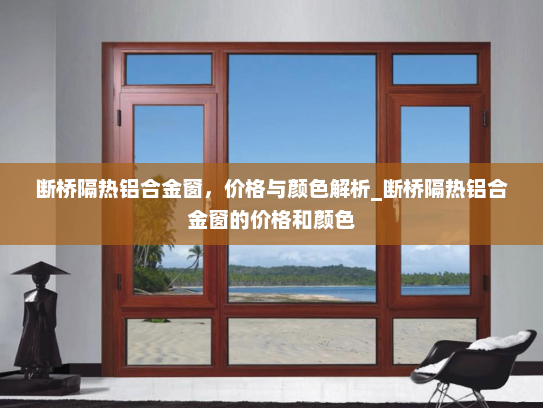 断桥隔热铝合金窗，价格与颜色解析_断桥隔热铝合金窗的价格和颜色