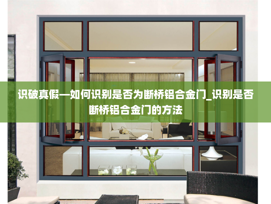 识破真假—如何识别是否为断桥铝合金门_识别是否断桥铝合金门的方法