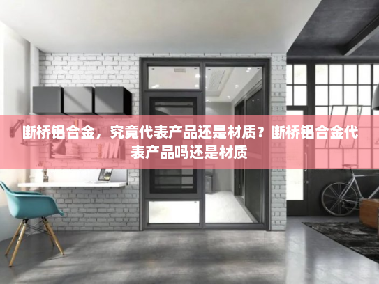 断桥铝合金，究竟代表产品还是材质？断桥铝合金代表产品吗还是材质
