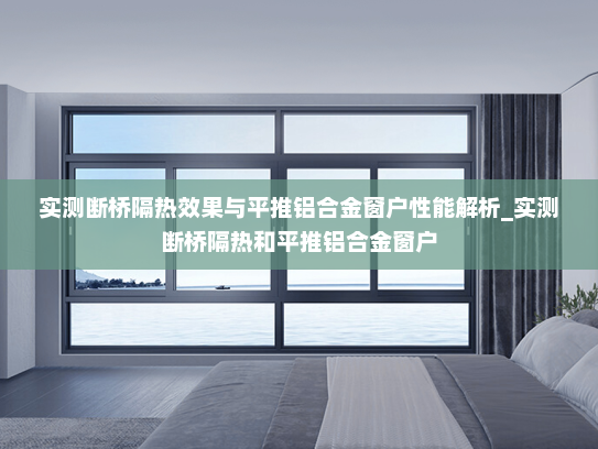 实测断桥隔热效果与平推铝合金窗户性能解析_实测断桥隔热和平推铝合金窗户