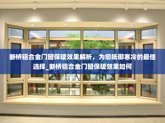 断桥铝合金门窗保暖效果解析，为您抵御寒冷的最佳选择_断桥铝合金门窗保暖效果如何