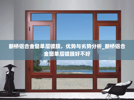 断桥铝合金窗单层镀膜，优势与劣势分析_断桥铝合金窗单层镀膜好不好