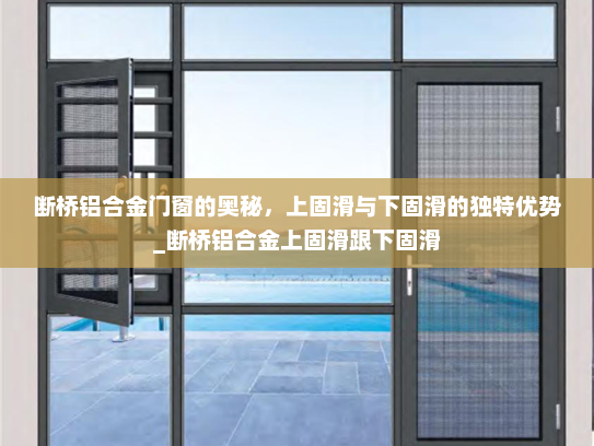 断桥铝合金门窗的奥秘，上固滑与下固滑的独特优势_断桥铝合金上固滑跟下固滑