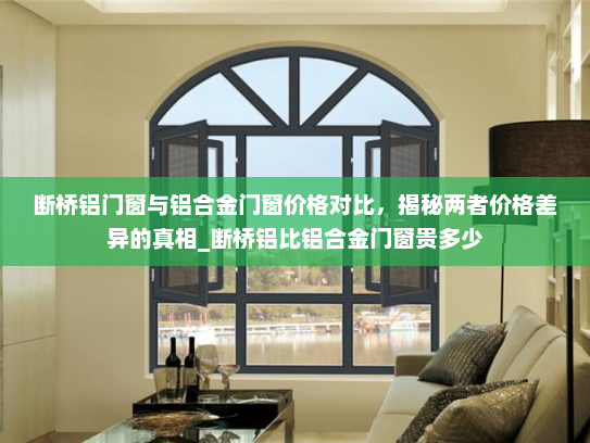 断桥铝门窗与铝合金门窗价格对比，揭秘两者价格差异的真相_断桥铝比铝合金门窗贵多少