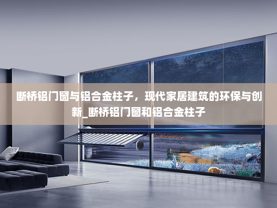 断桥铝门窗与铝合金柱子，现代家居建筑的环保与创新_断桥铝门窗和铝合金柱子