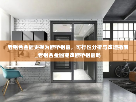 老铝合金窗更换为断桥铝窗，可行性分析与改造指南_老铝合金窗能改断桥铝窗吗