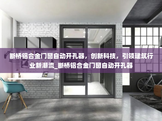 断桥铝合金门窗自动开孔器，创新科技，引领建筑行业新潮流_断桥铝合金门窗自动开孔器