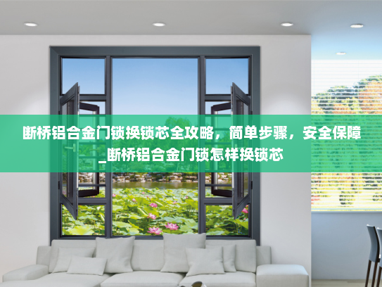 断桥铝合金门锁换锁芯全攻略，简单步骤，安全保障_断桥铝合金门锁怎样换锁芯