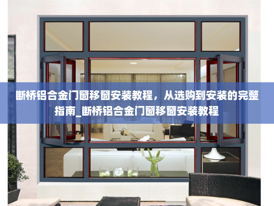 断桥铝合金门窗移窗安装教程，从选购到安装的完整指南_断桥铝合金门窗移窗安装教程
